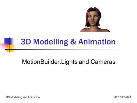 UFCEKT-20-33D Modelling and Animation 3D Modelling & Animation MotionBuilder:Lights and Cameras.