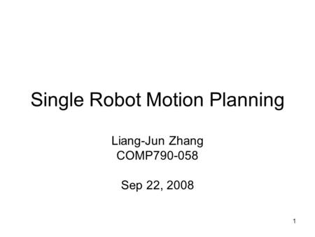 1 Single Robot Motion Planning Liang-Jun Zhang COMP790-058 Sep 22, 2008.