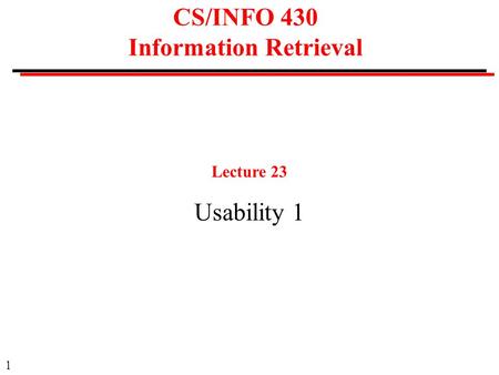 1 CS/INFO 430 Information Retrieval Lecture 23 Usability 1.