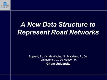 1 A New Data Structure to Represent Road Networks Bogaert, P., Van de Weghe, N., Maddens, R., De Temmerman, L., De Maeyer, P. Ghent University.