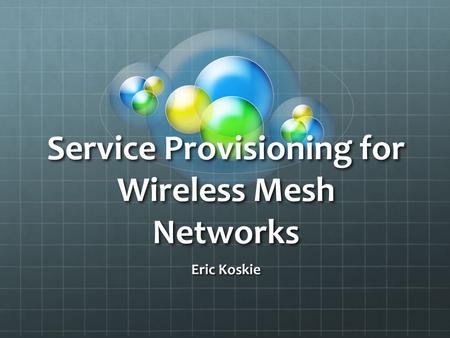 Service Provisioning for Wireless Mesh Networks Eric Koskie.