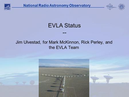 1 National Radio Astronomy Observatory EVLA Status -- Jim Ulvestad, for Mark McKinnon, Rick Perley, and the EVLA Team.