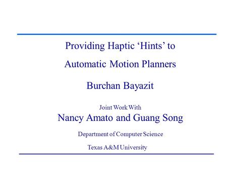 Providing Haptic ‘Hints’ to Automatic Motion Planners Providing Haptic ‘Hints’ to Automatic Motion Planners Burchan Bayazit Joint Work With Nancy Amato.