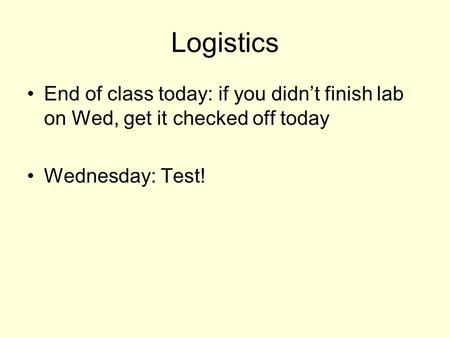 Logistics End of class today: if you didn’t finish lab on Wed, get it checked off today Wednesday: Test!