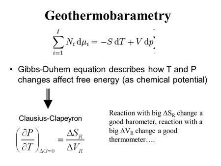 Gibbs-Duhem equation describes how T and P changes affect free energy (as chemical potential) Geothermobarametry Clausius-Clapeyron Reaction with big 