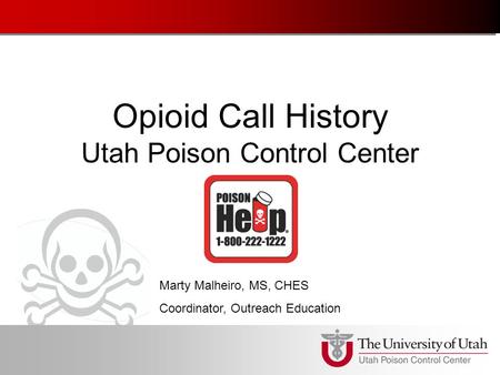 Opioid Call History Utah Poison Control Center Marty Malheiro, MS, CHES Coordinator, Outreach Education.