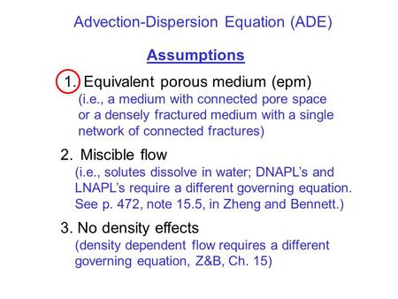 Advection-Dispersion Equation (ADE) Assumptions 1.Equivalent porous medium (epm) (i.e., a medium with connected pore space or a densely fractured medium.