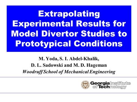 M. Yoda, S. I. Abdel-Khalik, D. L. Sadowski and M. D. Hageman Woodruff School of Mechanical Engineering Extrapolating Experimental Results for Model Divertor.