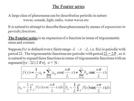 The Fourier series A large class of phenomena can be described as periodic in nature: waves, sounds, light, radio, water waves etc. It is natural to attempt.