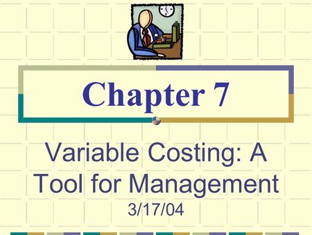 Variable Costing: A Tool for Management 3/17/04