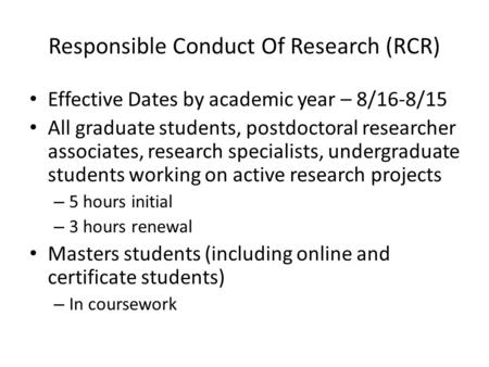 Responsible Conduct Of Research (RCR) Effective Dates by academic year – 8/16-8/15 All graduate students, postdoctoral researcher associates, research.