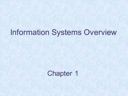 Chapter 1 Information Systems Overview. Chapter Objectives Understand the term “information system” (IS), Describe the evolution of computing, Explain.