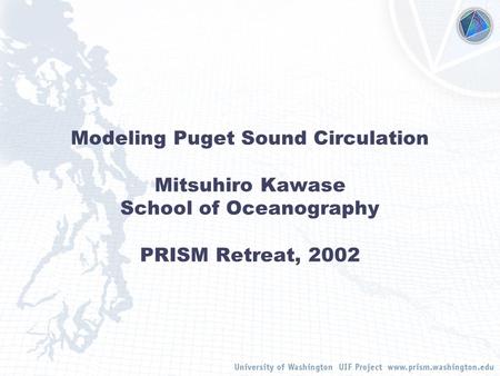 Modeling Puget Sound Circulation Mitsuhiro Kawase School of Oceanography PRISM Retreat, 2002.