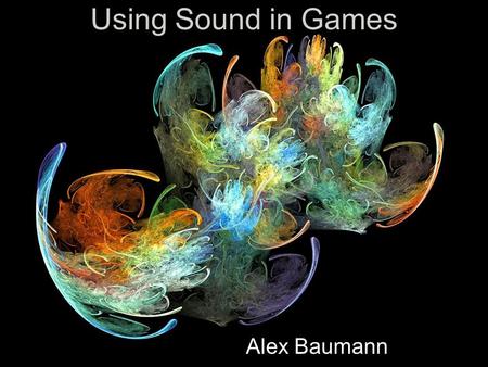 Using Sound in Games Alex Baumann Outline 3D Spatialization Getting and Editing Sounds Using Sounds in Games Music in Games Example Videos.