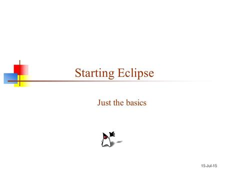 15-Jul-15 Starting Eclipse Just the basics. Getting Eclipse If you Google for “Eclipse”: The first hit is the home page,  The second.