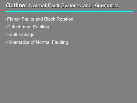 Outline: Normal Fault Systems and Kinematics Planar Faults and Block Rotation Detachment Faulting Fault Linkage Kinematics of Normal Faulting.