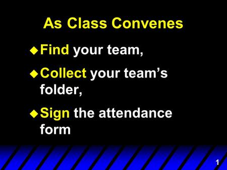 1 As Class Convenes u Find your team, u Collect your team’s folder, u Sign the attendance form.