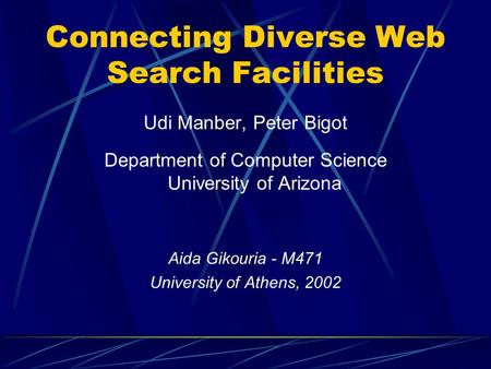 Connecting Diverse Web Search Facilities Udi Manber, Peter Bigot Department of Computer Science University of Arizona Aida Gikouria - M471 University of.