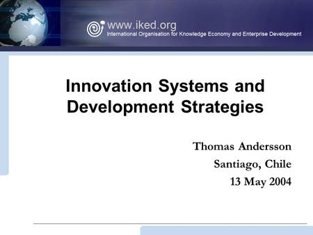 Innovation Systems and Development Strategies Thomas Andersson Santiago, Chile 13 May 2004.