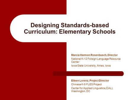 Designing Standards-based Curriculum: Elementary Schools Marcia Harmon Rosenbusch, Director National K-12 Foreign Language Resource Center Iowa State University,