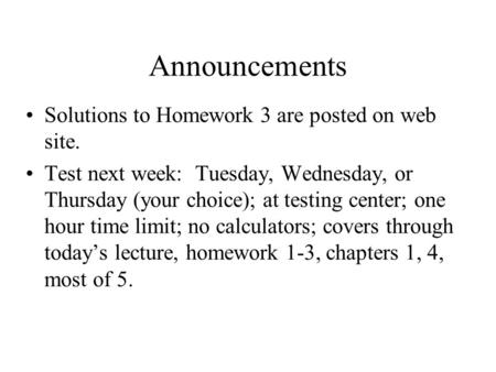 Announcements Solutions to Homework 3 are posted on web site. Test next week: Tuesday, Wednesday, or Thursday (your choice); at testing center; one hour.