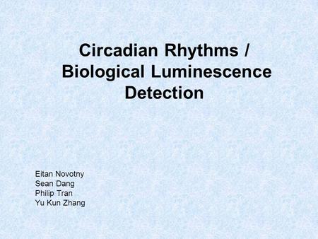 Circadian Rhythms / Biological Luminescence Detection Eitan Novotny Sean Dang Philip Tran Yu Kun Zhang.