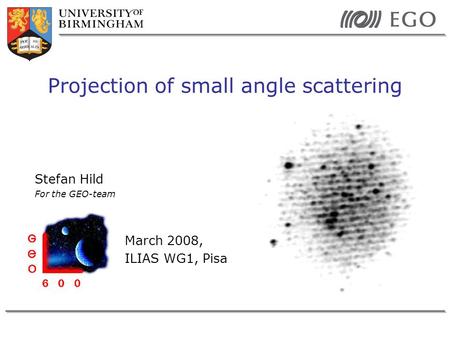 Stefan Hild For the GEO-team March 2008, ILIAS WG1, Pisa Projection of small angle scattering.