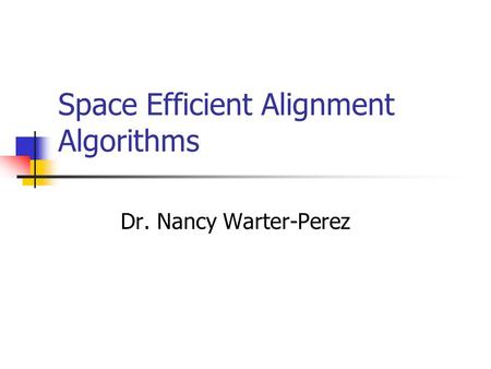 Space Efficient Alignment Algorithms Dr. Nancy Warter-Perez.