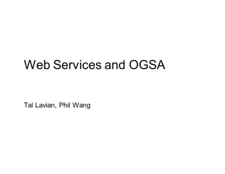 Web Services and OGSA Tal Lavian, Phil Wang. What Are Web Services? ● Conventions for program-to-program Communication ● Built on existing Web infrastructure.