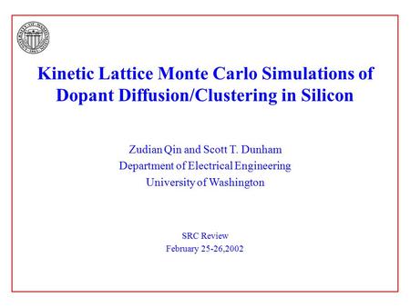 Kinetic Lattice Monte Carlo Simulations of Dopant Diffusion/Clustering in Silicon Zudian Qin and Scott T. Dunham Department of Electrical Engineering University.