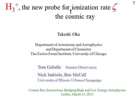 H 3 +, the new probe for ionization rate  Takeshi Oka Department of Astronomy and Astrophysics and Department of Chemistry The Enrico Fermi Institute,
