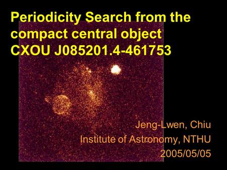 Jeng-Lwen, Chiu Institute of Astronomy, NTHU 2005/05/05 Periodicity Search from the compact central object CXOU J085201.4-461753.