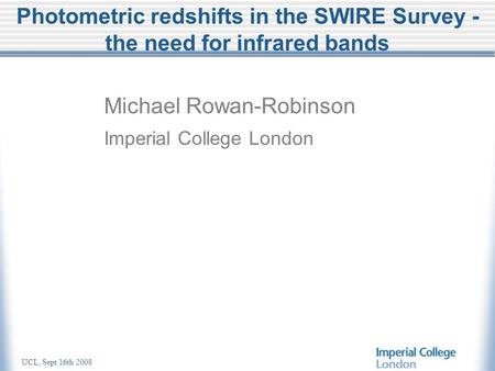 UCL, Sept 16th 2008 Photometric redshifts in the SWIRE Survey - the need for infrared bands Michael Rowan-Robinson Imperial College London.