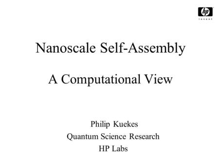 Nanoscale Self-Assembly A Computational View Philip Kuekes Quantum Science Research HP Labs.