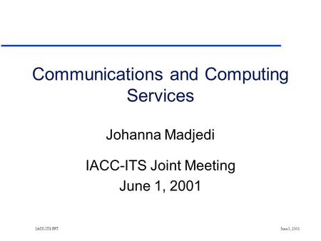 IACC-ITS.PPT June 1, 2001 Communications and Computing Services Johanna Madjedi IACC-ITS Joint Meeting June 1, 2001.