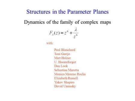 Structures in the Parameter Planes Dynamics of the family of complex maps Paul Blanchard Toni Garijo Matt Holzer U. Hoomiforgot Dan Look Sebastian Marotta.