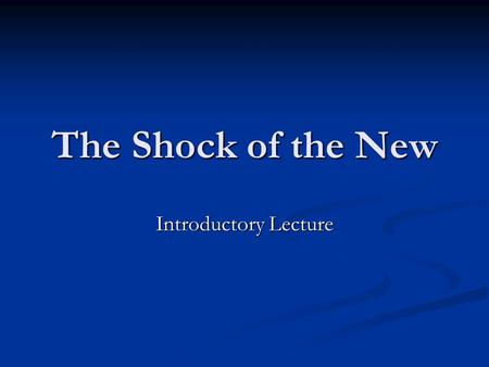 The Shock of the New Introductory Lecture. Course Introduction Organisational Matters Organisational Matters General Survey General Survey.