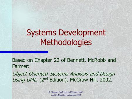 1 © Bennett, McRobb and Farmer 2002, and De Montfort University 2002 Systems Development Methodologies Based on Chapter 22 of Bennett, McRobb and Farmer: