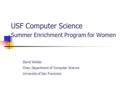 USF Computer Science Summer Enrichment Program for Women David Wolber Chair, Department of Computer Science University of San Francisco.