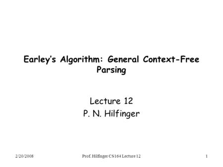 2/20/2008Prof. Hilfinger CS164 Lecture 121 Earley’s Algorithm: General Context-Free Parsing Lecture 12 P. N. Hilfinger.