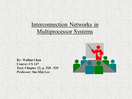 Interconnection Networks in Multiprocessor Systems By: Wallun Chan Course: CS 147 Text: Chapter 12, p. 528 - 539 Professor: Sin-Min Lee.