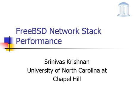 FreeBSD Network Stack Performance Srinivas Krishnan University of North Carolina at Chapel Hill.