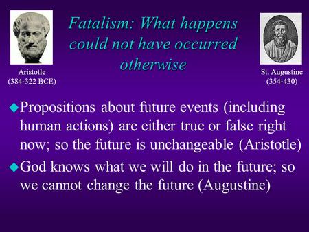 Fatalism: What happens could not have occurred otherwise u Propositions about future events (including human actions) are either true or false right now;