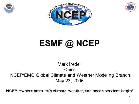 1 NCEP Mark Iredell Chief NCEP/EMC Global Climate and Weather Modeling Branch May 23, 2006 NCEP: “where America’s climate, weather, and ocean services.