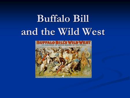 Buffalo Bill and the Wild West. Who Was Buffalo Bill? William F. Cody: born 1846, died 1917. William F. Cody: born 1846, died 1917. Worked as a Pony Express.