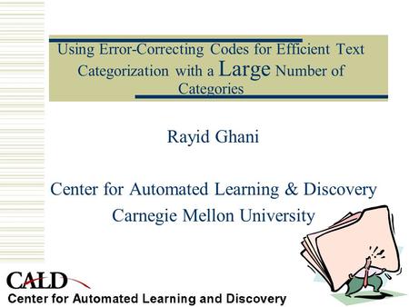 Using Error-Correcting Codes for Efficient Text Categorization with a Large Number of Categories Rayid Ghani Center for Automated Learning & Discovery.
