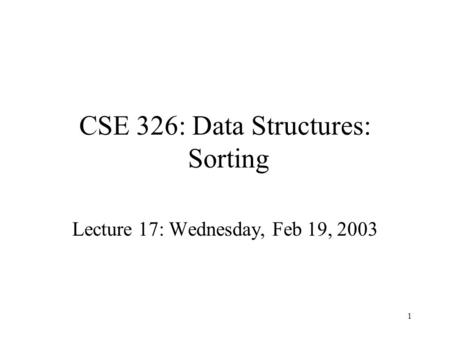 1 CSE 326: Data Structures: Sorting Lecture 17: Wednesday, Feb 19, 2003.