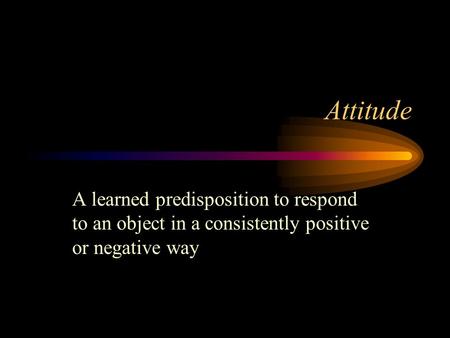 Attitude A learned predisposition to respond to an object in a consistently positive or negative way.