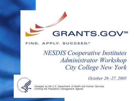 NESDIS Cooperative Institutes Administrator Workshop City College New York October 26 -27, 2005 Managed by the U.S. Department of Health and Human Services.