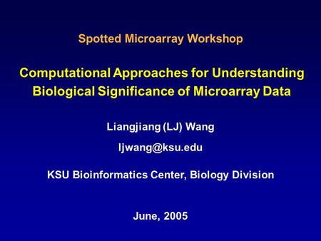 Computational Approaches for Understanding Biological Significance of Microarray Data Liangjiang (LJ) Wang KSU Bioinformatics Center, Biology.
